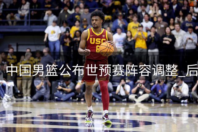 中国男篮公布世预赛阵容调整 后场配置引热议