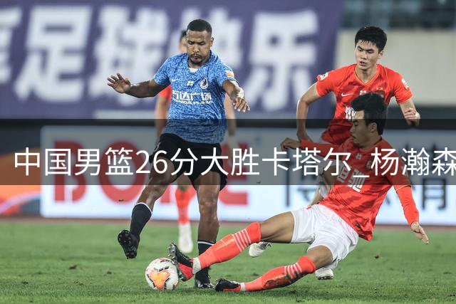 中国男篮26分大胜卡塔尔 杨瀚森表现获NBA官方点赞
