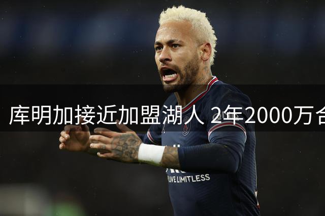 库明加接近加盟湖人 2年2000万合约有望敲定