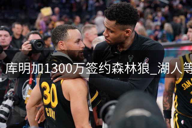 库明加1300万签约森林狼 湖人等队遗憾错失