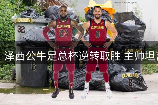 泽西公牛足总杯逆转取胜 主帅坦言开场表现欠佳