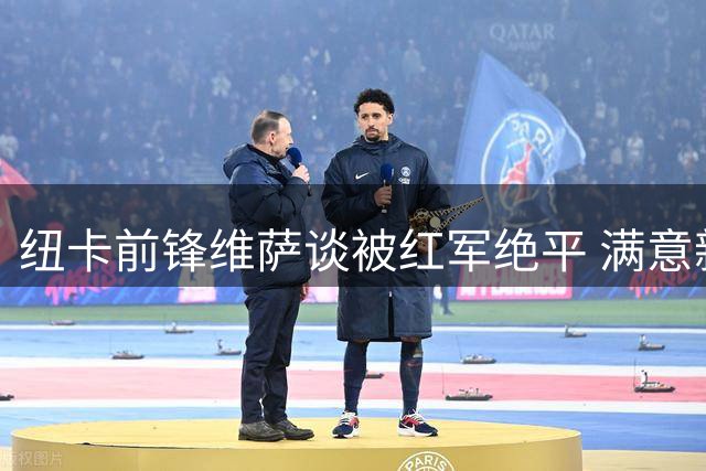 纽卡前锋维萨谈被红军绝平 满意新帅赋予的领袖角色