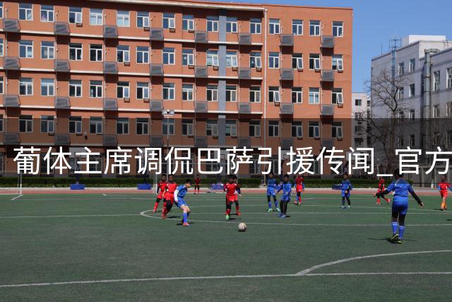 葡体主席调侃巴萨引援传闻 官方确认伊纳西奥暂无报价