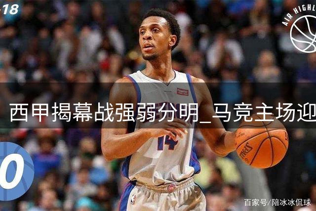 西甲揭幕战强弱分明 马竞主场迎战升班马优势明显