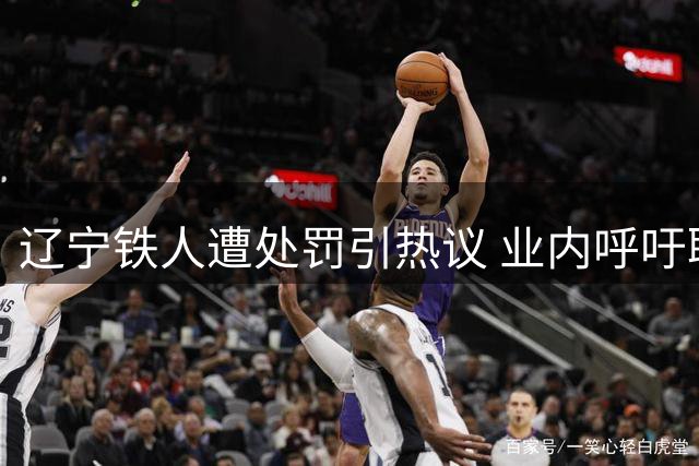 辽宁铁人遭处罚引热议 业内呼吁联赛环境需优化